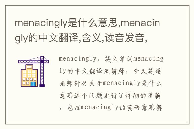 menacingly是什么意思,menacingly的中文翻译,含义,读音发音,用法,造句,参考例句