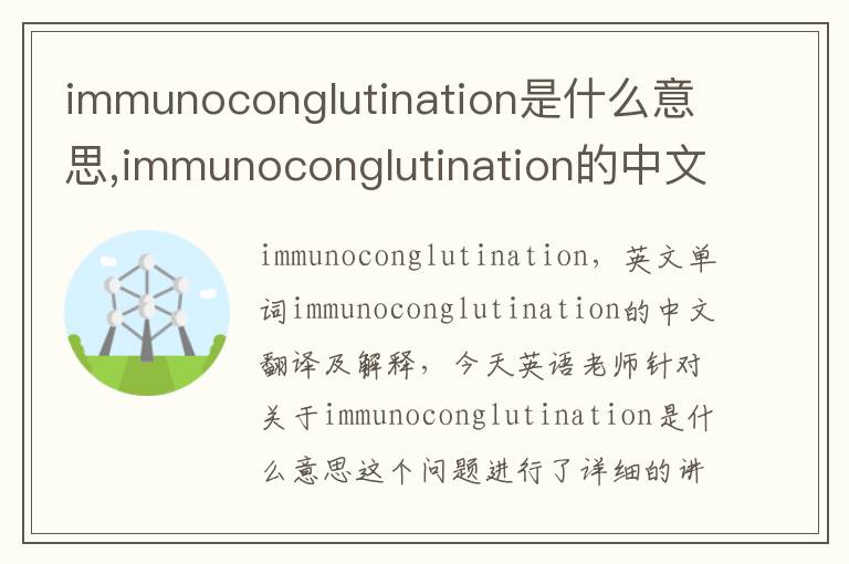 immunoconglutination是什么意思,immunoconglutination的中文翻译,含义,读音发音,用法,造句,参考例句