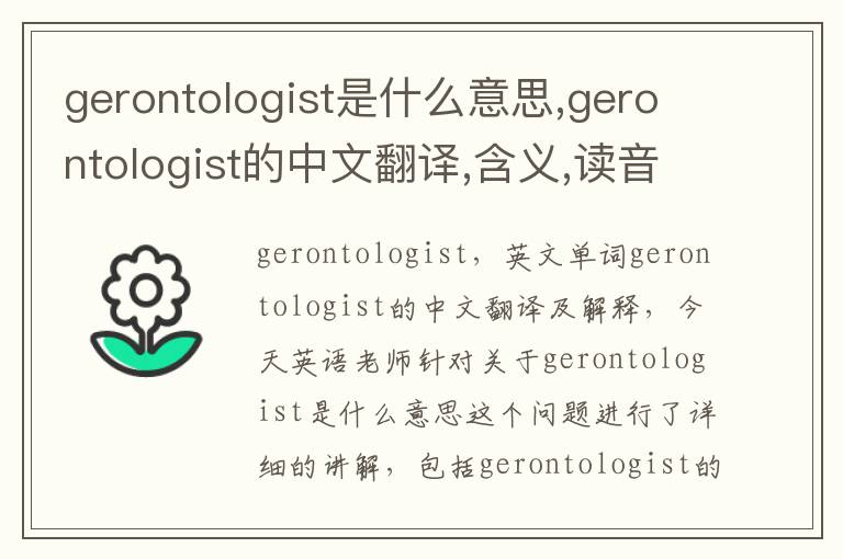 gerontologist是什么意思,gerontologist的中文翻译,含义,读音发音,用法,造句,参考例句