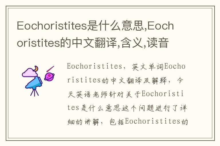 Eochoristites是什么意思,Eochoristites的中文翻译,含义,读音发音,用法,造句,参考例句