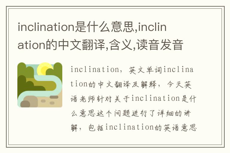 inclination是什么意思,inclination的中文翻译,含义,读音发音,用法,造句,参考例句