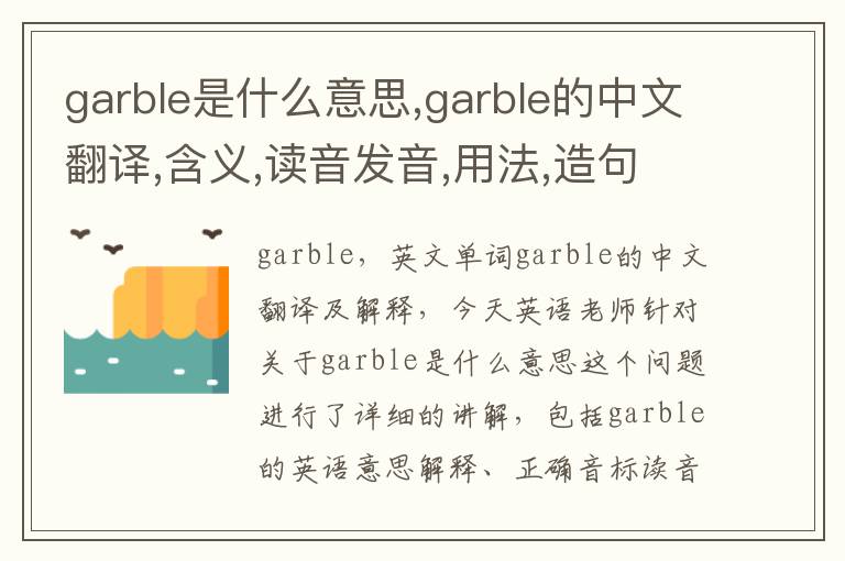 garble是什么意思,garble的中文翻译,含义,读音发音,用法,造句,参考例句