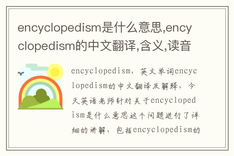 encyclopedism是什么意思,encyclopedism的中文翻译,含义,读音发音,用法,造句,参考例句