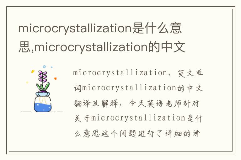 microcrystallization是什么意思,microcrystallization的中文翻译,含义,读音发音,用法,造句,参考例句