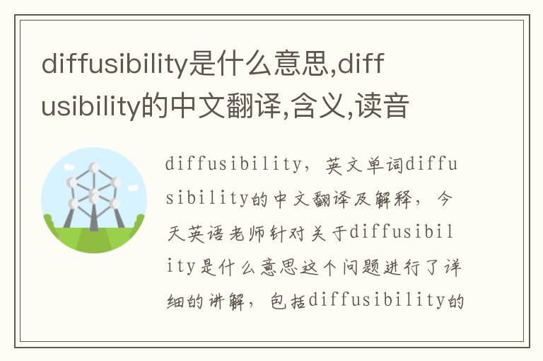 diffusibility是什么意思,diffusibility的中文翻译,含义,读音发音,用法,造句,参考例句