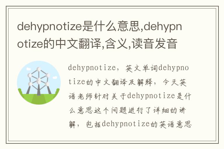 dehypnotize是什么意思,dehypnotize的中文翻译,含义,读音发音,用法,造句,参考例句