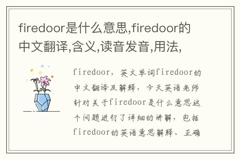 firedoor是什么意思,firedoor的中文翻译,含义,读音发音,用法,造句,参考例句