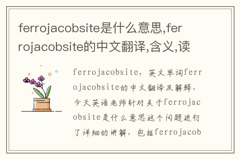 ferrojacobsite是什么意思,ferrojacobsite的中文翻译,含义,读音发音,用法,造句,参考例句