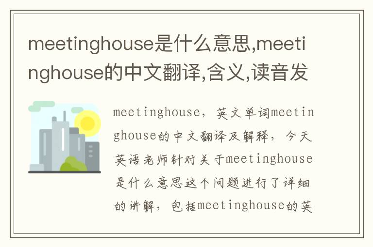 meetinghouse是什么意思,meetinghouse的中文翻译,含义,读音发音,用法,造句,参考例句