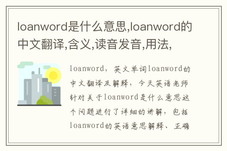 loanword是什么意思,loanword的中文翻译,含义,读音发音,用法,造句,参考例句