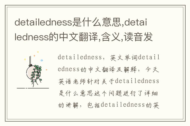 detailedness是什么意思,detailedness的中文翻译,含义,读音发音,用法,造句,参考例句