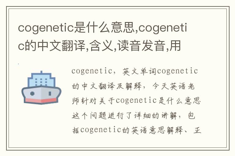 cogenetic是什么意思,cogenetic的中文翻译,含义,读音发音,用法,造句,参考例句