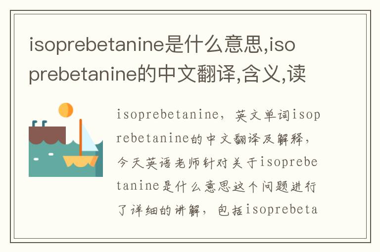 isoprebetanine是什么意思,isoprebetanine的中文翻译,含义,读音发音,用法,造句,参考例句