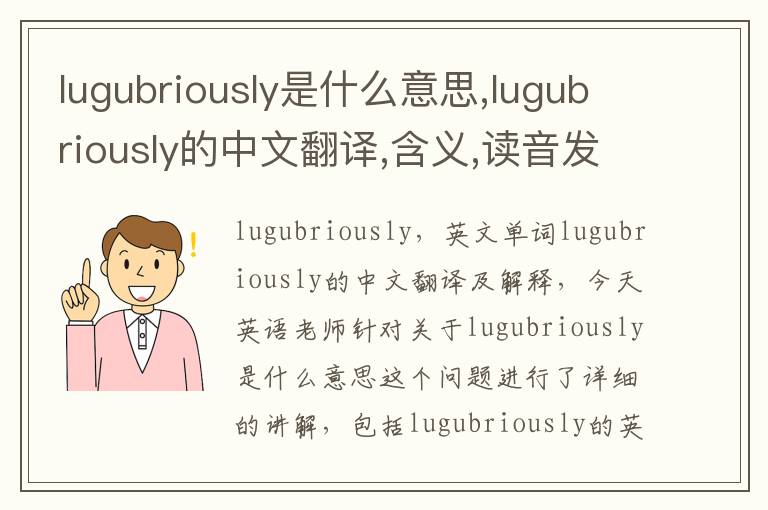 lugubriously是什么意思,lugubriously的中文翻译,含义,读音发音,用法,造句,参考例句