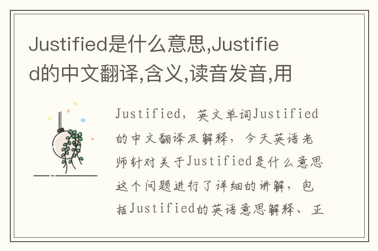 Justified是什么意思,Justified的中文翻译,含义,读音发音,用法,造句,参考例句