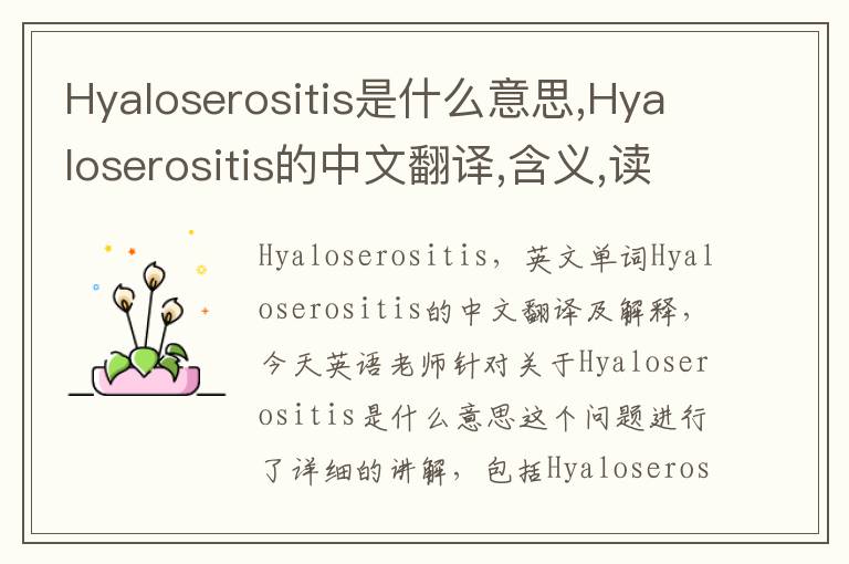 Hyaloserositis是什么意思,Hyaloserositis的中文翻译,含义,读音发音,用法,造句,参考例句