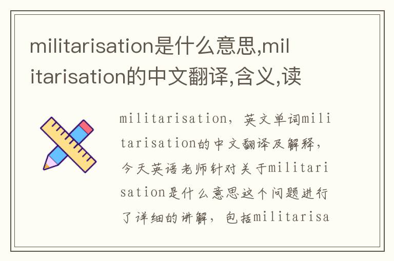 militarisation是什么意思,militarisation的中文翻译,含义,读音发音,用法,造句,参考例句