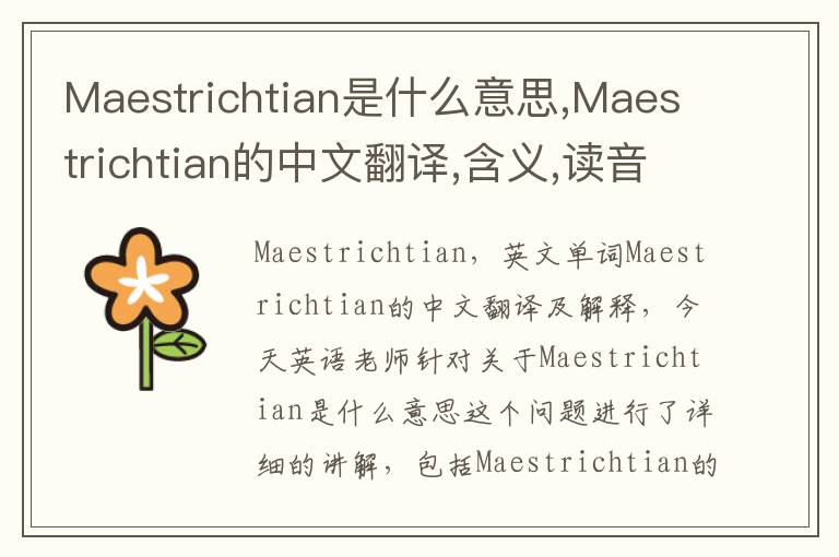 Maestrichtian是什么意思,Maestrichtian的中文翻译,含义,读音发音,用法,造句,参考例句