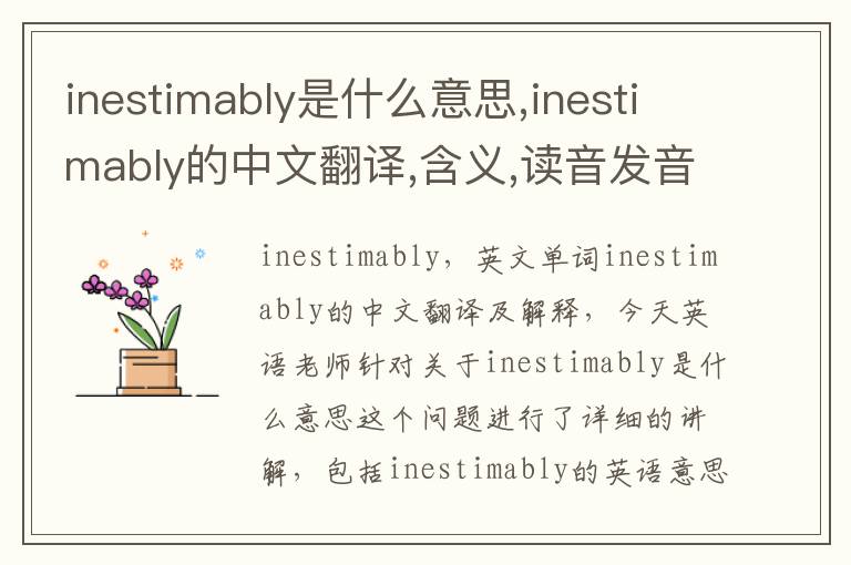 inestimably是什么意思,inestimably的中文翻译,含义,读音发音,用法,造句,参考例句