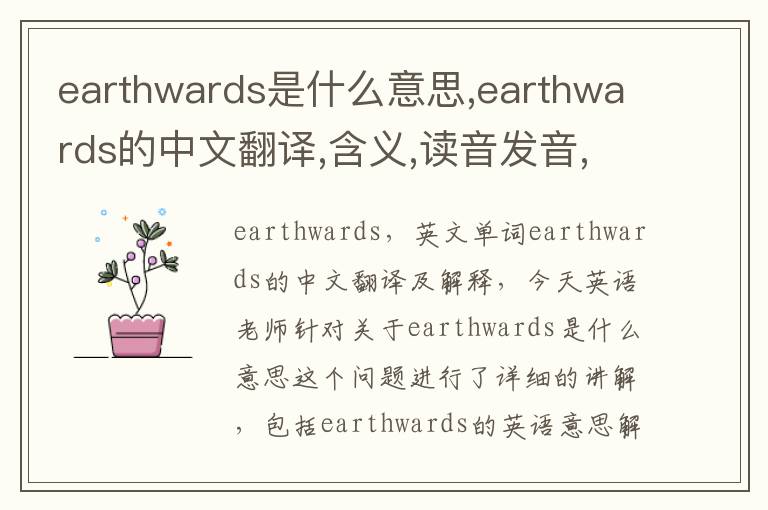 earthwards是什么意思,earthwards的中文翻译,含义,读音发音,用法,造句,参考例句