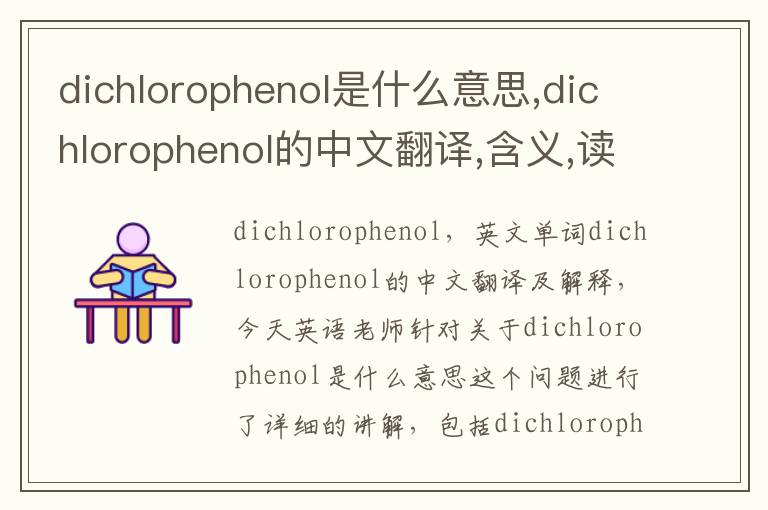 dichlorophenol是什么意思,dichlorophenol的中文翻译,含义,读音发音,用法,造句,参考例句