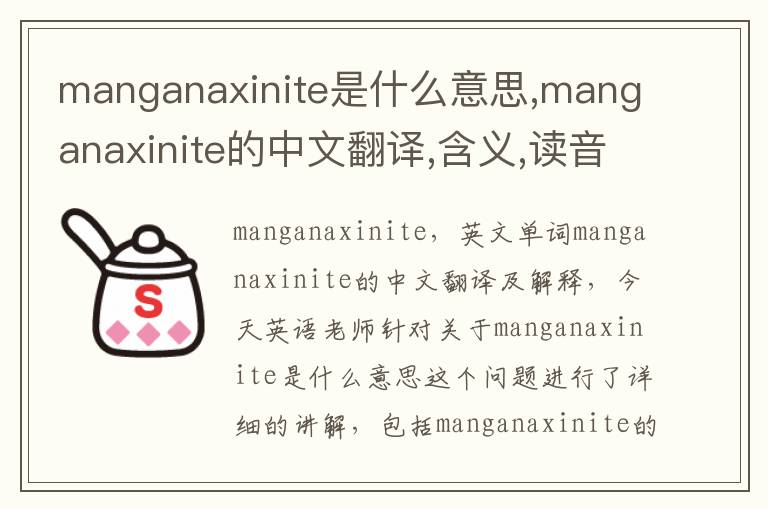 manganaxinite是什么意思,manganaxinite的中文翻译,含义,读音发音,用法,造句,参考例句