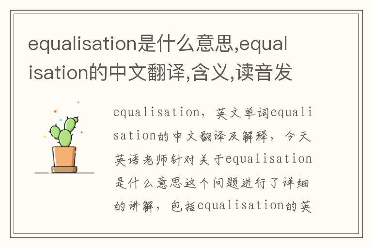 equalisation是什么意思,equalisation的中文翻译,含义,读音发音,用法,造句,参考例句