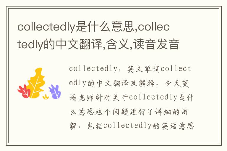 collectedly是什么意思,collectedly的中文翻译,含义,读音发音,用法,造句,参考例句