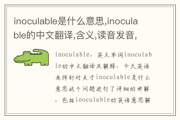 inoculable是什么意思,inoculable的中文翻译,含义,读音发音,用法,造句,参考例句