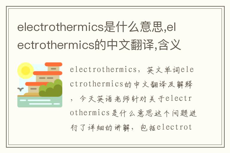 electrothermics是什么意思,electrothermics的中文翻译,含义,读音发音,用法,造句,参考例句