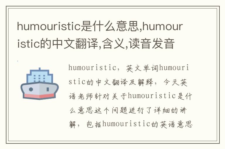 humouristic是什么意思,humouristic的中文翻译,含义,读音发音,用法,造句,参考例句