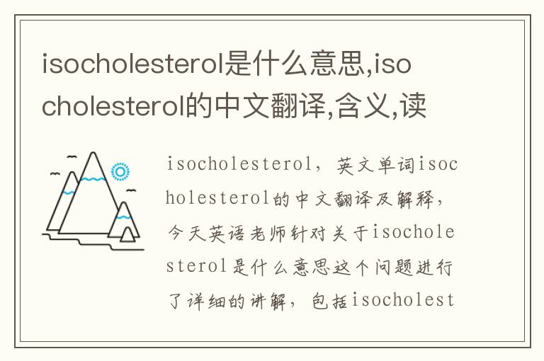 isocholesterol是什么意思,isocholesterol的中文翻译,含义,读音发音,用法,造句,参考例句