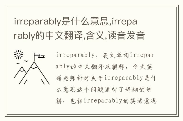 irreparably是什么意思,irreparably的中文翻译,含义,读音发音,用法,造句,参考例句