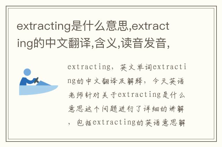 extracting是什么意思,extracting的中文翻译,含义,读音发音,用法,造句,参考例句