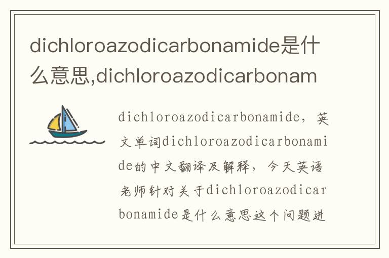 dichloroazodicarbonamide是什么意思,dichloroazodicarbonamide的中文翻译,含义,读音发音,用法,造句,参考例句