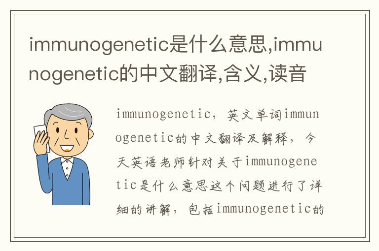 immunogenetic是什么意思,immunogenetic的中文翻译,含义,读音发音,用法,造句,参考例句