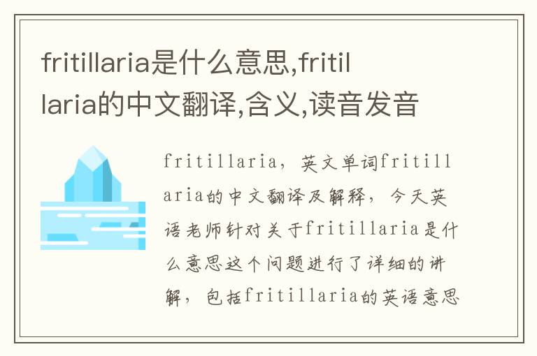 fritillaria是什么意思,fritillaria的中文翻译,含义,读音发音,用法,造句,参考例句