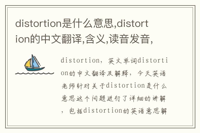 distortion是什么意思,distortion的中文翻译,含义,读音发音,用法,造句,参考例句