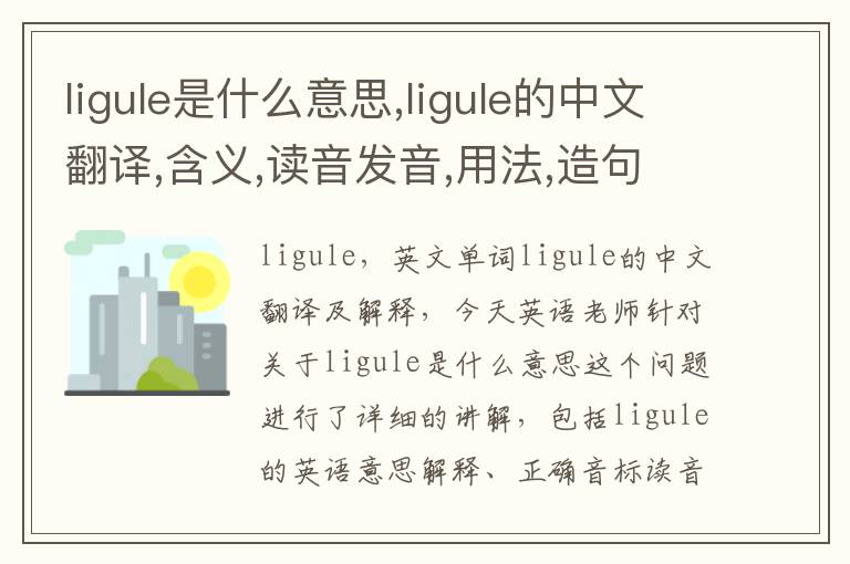 ligule是什么意思,ligule的中文翻译,含义,读音发音,用法,造句,参考例句