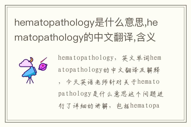 hematopathology是什么意思,hematopathology的中文翻译,含义,读音发音,用法,造句,参考例句