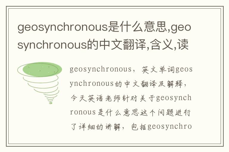 geosynchronous是什么意思,geosynchronous的中文翻译,含义,读音发音,用法,造句,参考例句