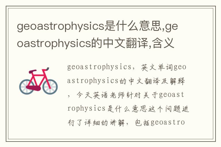 geoastrophysics是什么意思,geoastrophysics的中文翻译,含义,读音发音,用法,造句,参考例句