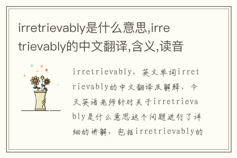 irretrievably是什么意思,irretrievably的中文翻译,含义,读音发音,用法,造句,参考例句