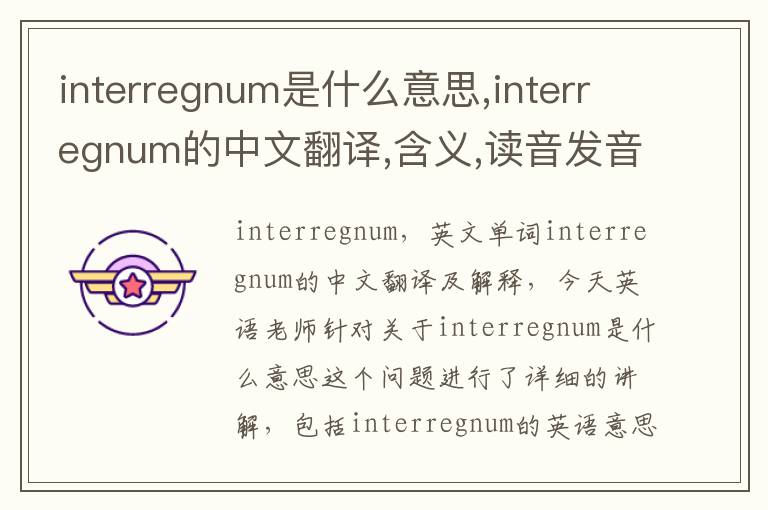 interregnum是什么意思,interregnum的中文翻译,含义,读音发音,用法,造句,参考例句