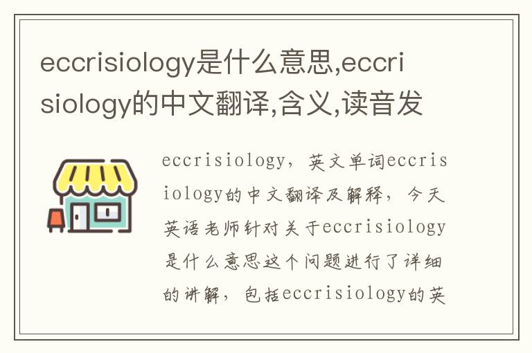 eccrisiology是什么意思,eccrisiology的中文翻译,含义,读音发音,用法,造句,参考例句