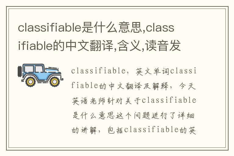 classifiable是什么意思,classifiable的中文翻译,含义,读音发音,用法,造句,参考例句