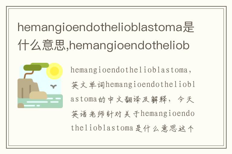 hemangioendothelioblastoma是什么意思,hemangioendothelioblastoma的中文翻译,含义,读音发音,用法,造句,参考例句