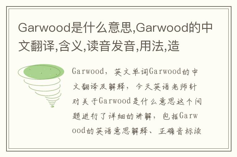 Garwood是什么意思,Garwood的中文翻译,含义,读音发音,用法,造句,参考例句