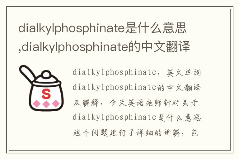 dialkylphosphinate是什么意思,dialkylphosphinate的中文翻译,含义,读音发音,用法,造句,参考例句