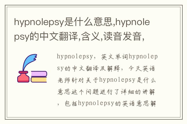 hypnolepsy是什么意思,hypnolepsy的中文翻译,含义,读音发音,用法,造句,参考例句